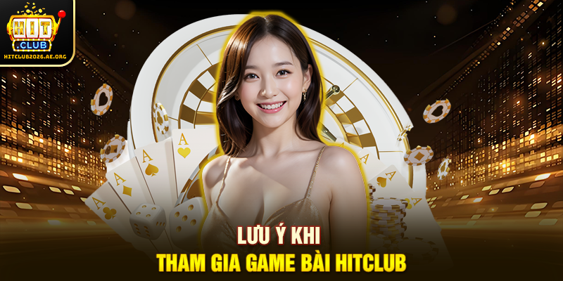 Lưu ý khi tham gia Game Bài Hitclub