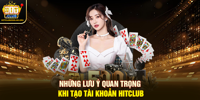 Những lưu ý quan trọng khi tạo tài khoản Hitclub