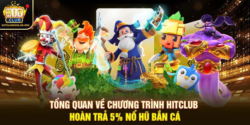 Tổng quan về chương trình Hitclub hoàn trả 5% nổ hũ bắn cá