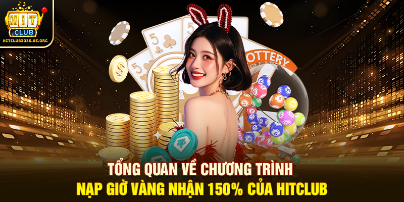 Tổng quan về chương trình Nạp giờ vàng nhận 150% của Hitclub