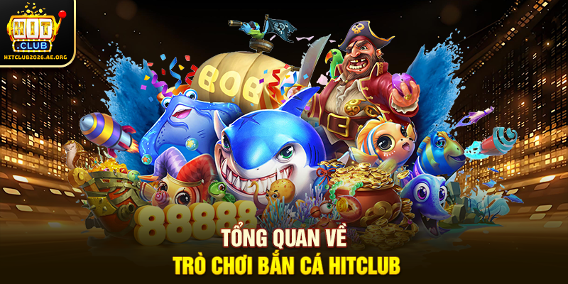 Tổng quan về trò chơi Bắn cá Hitclub