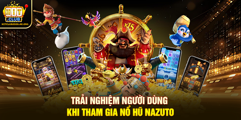 Trải nghiệm người dùng khi tham gia Nổ Hũ Nazuto